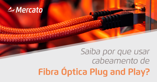 Saiba por que usar cabeamento de fibra óptica Plug and Play?